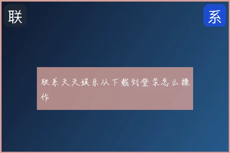 联系天天娱乐从下载到登录怎么操作