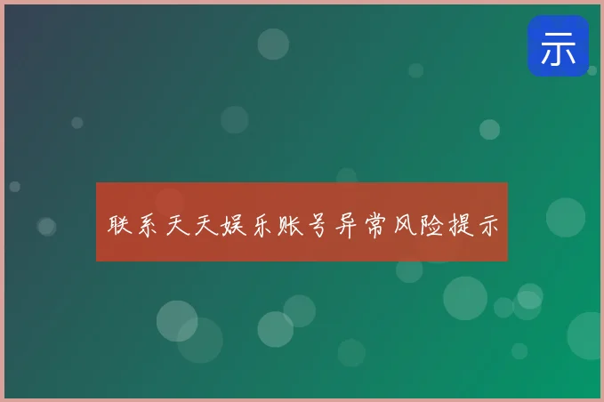 联系天天娱乐账号异常风险提示