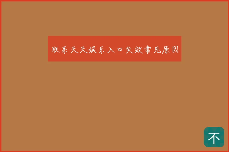 联系天天娱乐入口失效常见原因