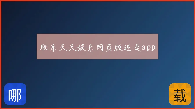 联系天天娱乐网页版还是app