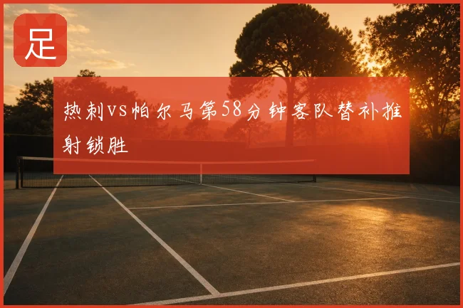 热刺vs帕尔马第58分钟客队替补推射锁胜
