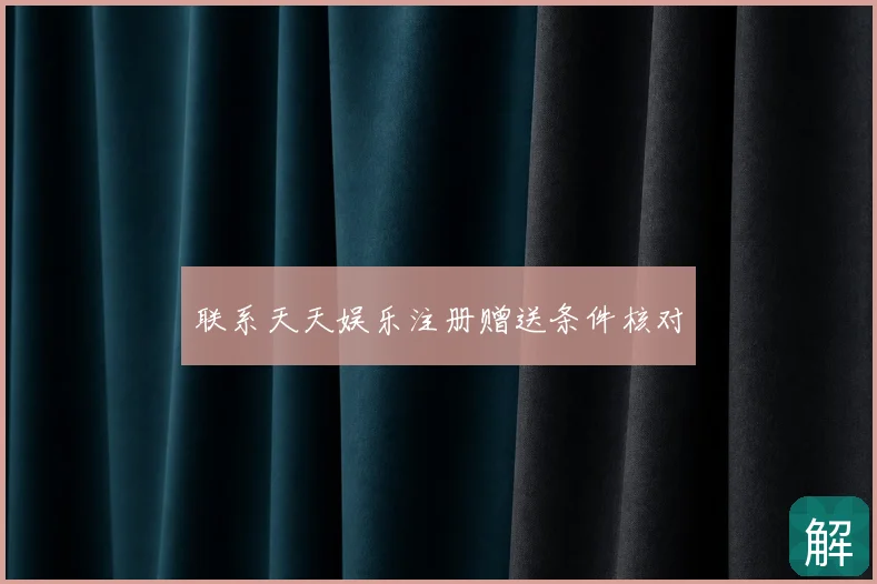 联系天天娱乐注册赠送条件核对